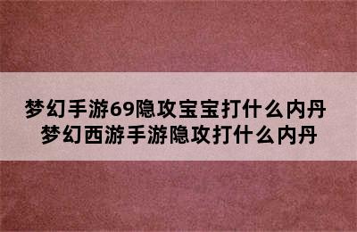 梦幻手游69隐攻宝宝打什么内丹 梦幻西游手游隐攻打什么内丹